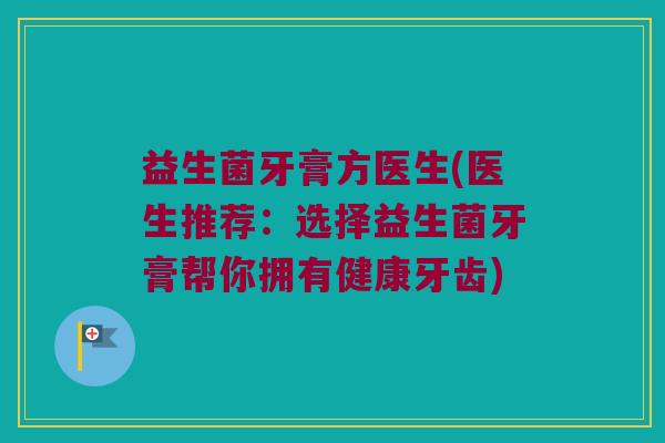 益生菌牙膏方医生(医生推荐：选择益生菌牙膏帮你拥有健康牙齿)