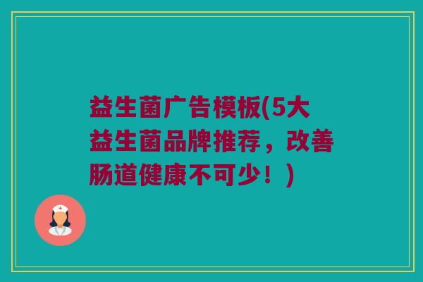 益生菌广告模板(5大益生菌品牌推荐，改善肠道健康不可少！)