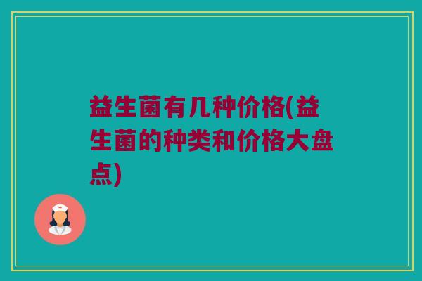 益生菌有几种价格(益生菌的种类和价格大盘点)