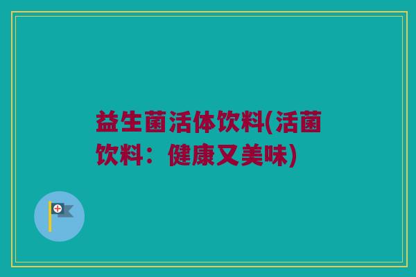 益生菌活体饮料(活菌饮料：健康又美味)