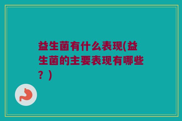 益生菌有什么表现(益生菌的主要表现有哪些？)