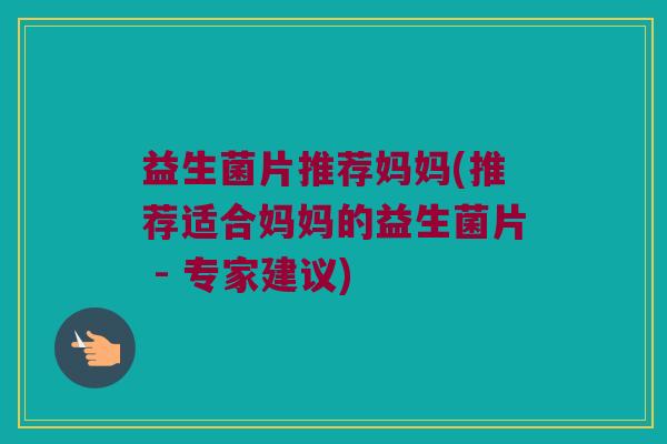 益生菌片推荐妈妈(推荐适合妈妈的益生菌片 - 专家建议)