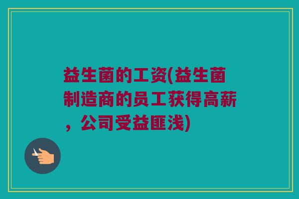 益生菌的工资(益生菌制造商的员工获得高薪，公司受益匪浅)