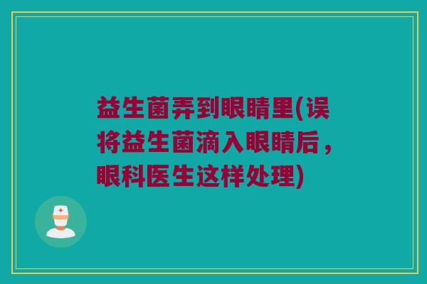 益生菌弄到眼睛里(误将益生菌滴入眼睛后，眼科医生这样处理)