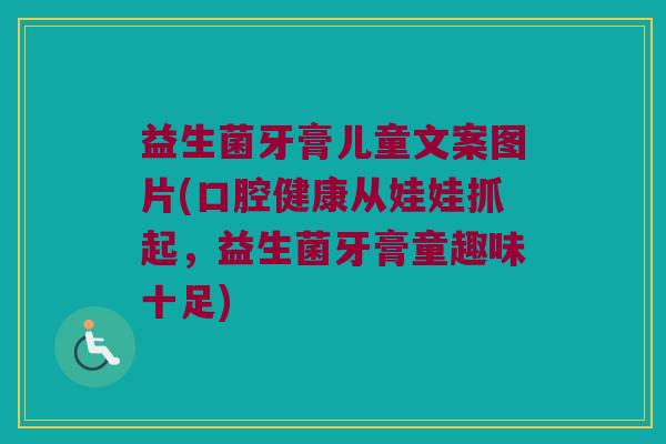 益生菌牙膏儿童文案图片(口腔健康从娃娃抓起，益生菌牙膏童趣味十足)