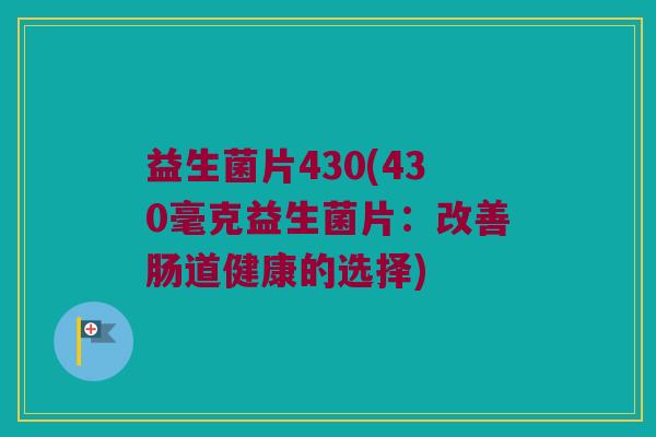 益生菌片430(430毫克益生菌片：改善肠道健康的选择)