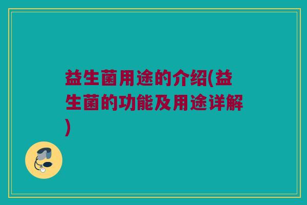 益生菌用途的介绍(益生菌的功能及用途详解) 益生菌用途的介绍(益生菌的功能及用途详解)