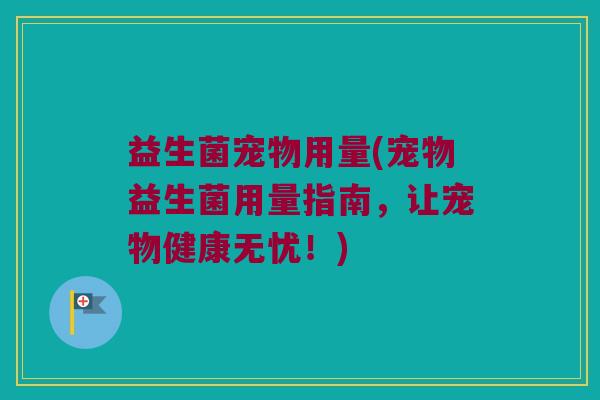 益生菌宠物用量(宠物益生菌用量指南，让宠物健康无忧！)