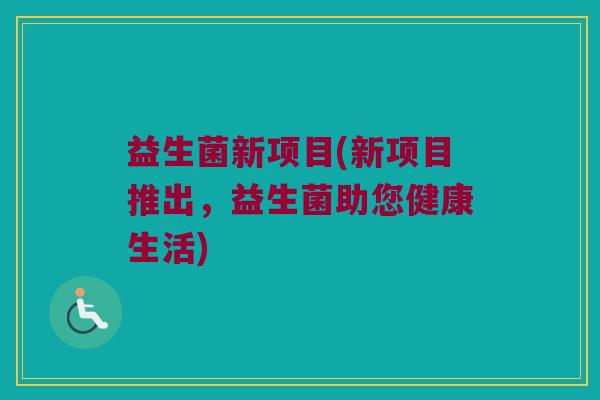 益生菌新项目(新项目推出，益生菌助您健康生活)