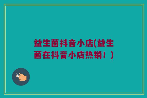 益生菌抖音小店(益生菌在抖音小店热销!) 益生菌抖音小店(益生菌在抖音小店热销!)