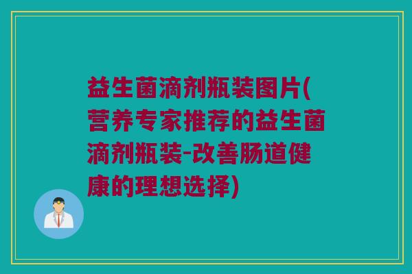 益生菌滴剂瓶装图片(营养专家推荐的益生菌滴剂瓶装-改善肠道健康的理想选择)