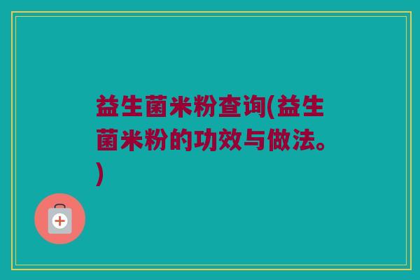 益生菌米粉查询(益生菌米粉的功效与做法。)