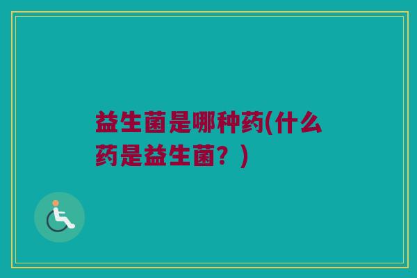 益生菌是哪种药(什么药是益生菌？)