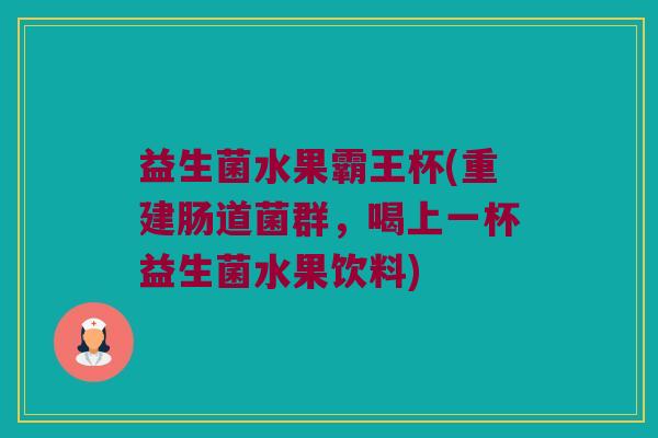 益生菌水果霸王杯(重建肠道菌群，喝上一杯益生菌水果饮料)