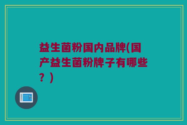 益生菌粉国内品牌(国产益生菌粉牌子有哪些？)