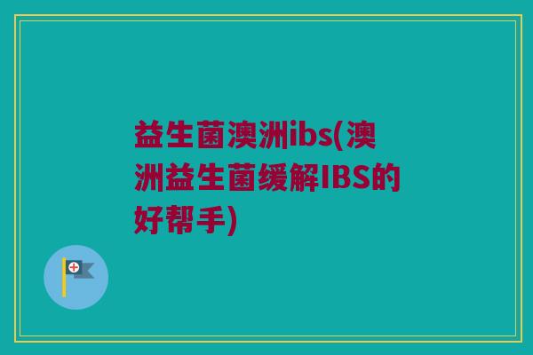 益生菌澳洲ibs(澳洲益生菌缓解IBS的好帮手)