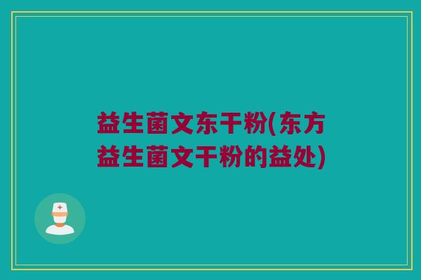 益生菌文东干粉(东方益生菌文干粉的益处)