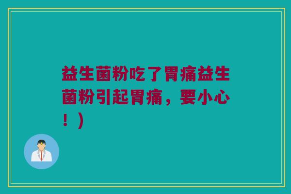 益生菌粉吃了胃痛益生菌粉引起胃痛，要小心！)