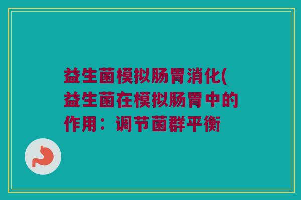 益生菌模拟肠胃消化(益生菌在模拟肠胃中的作用：调节菌群平衡