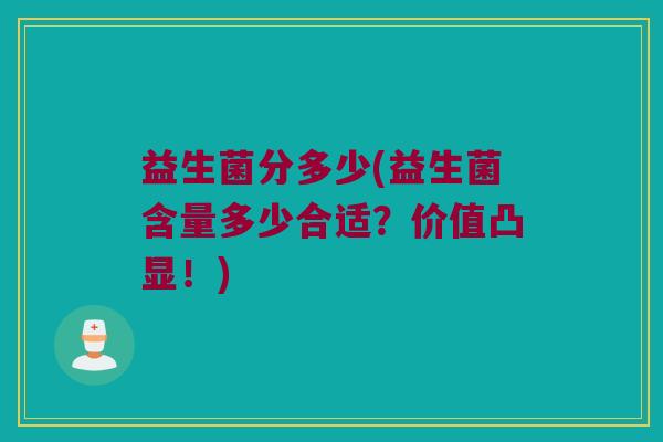 益生菌分多少(益生菌含量多少合适？价值凸显！)