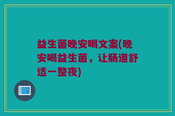 益生菌晚安喝文案(晚安喝益生菌，让肠道舒适一整夜)
