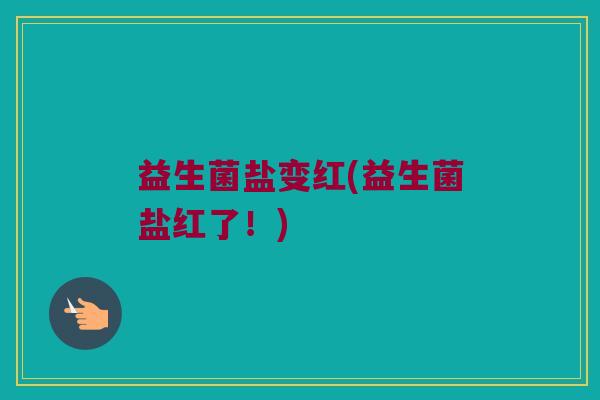 益生菌盐变红(益生菌盐红了！)