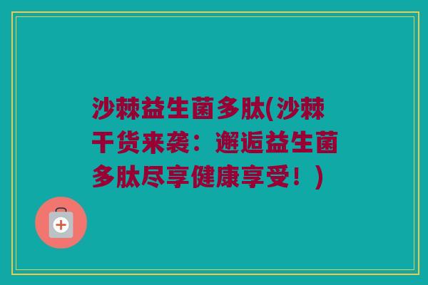 沙棘益生菌多肽(沙棘干货来袭：邂逅益生菌多肽尽享健康享受！)