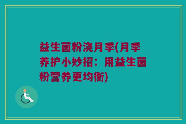 益生菌粉浇月季(月季养护小妙招:用益生菌粉营养更均衡) 益生菌粉浇月季(月季养护小妙招:用益生菌粉营养更均衡)