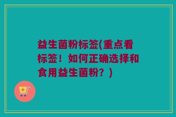 益生菌粉标签(重点看标签！如何正确选择和食用益生菌粉？)