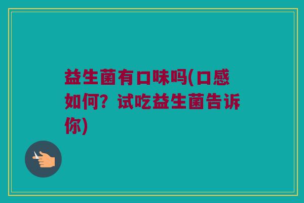 益生菌有口味吗(口感如何？试吃益生菌告诉你)
