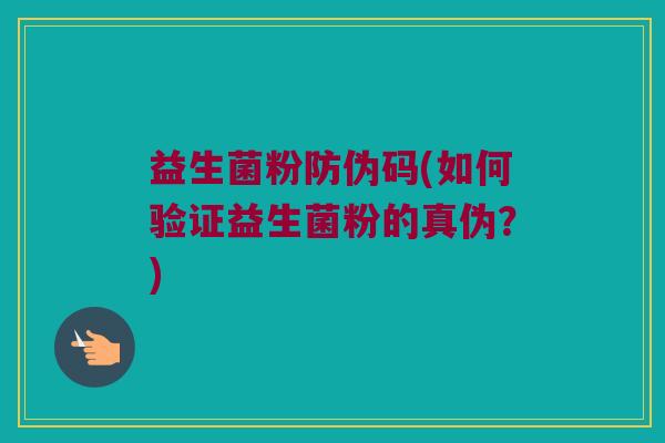 益生菌粉防伪码(如何验证益生菌粉的真伪？)
