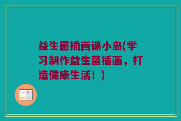 益生菌插画课小岛(学习制作益生菌插画，打造健康生活！)