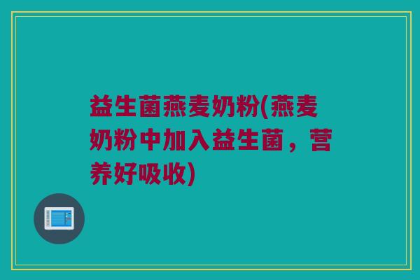 益生菌燕麦奶粉(燕麦奶粉中加入益生菌,营养好吸收) 益生菌燕麦奶粉(燕麦奶粉中加入益生菌,营养好吸收)