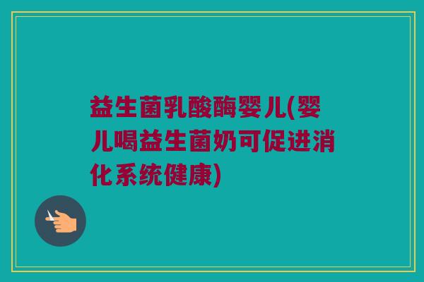 益生菌乳酸酶婴儿(婴儿喝益生菌奶可促进消化系统健康)