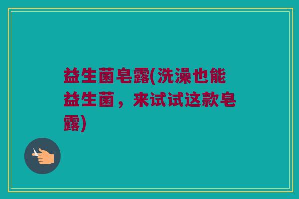 益生菌皂露(洗澡也能益生菌，来试试这款皂露)