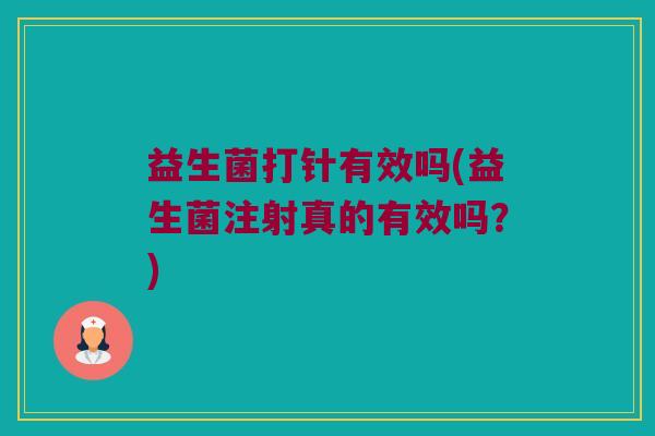 益生菌打针有效吗(益生菌注射真的有效吗？)