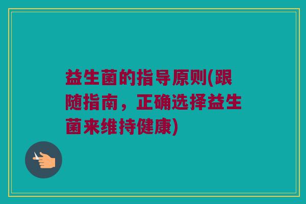益生菌的指导原则(跟随指南，正确选择益生菌来维持健康)