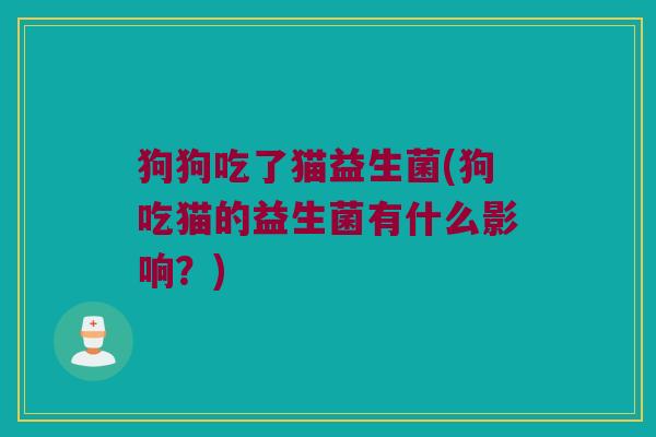狗狗吃了猫益生菌(狗吃猫的益生菌有什么影响？)