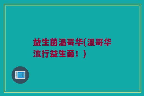 益生菌温哥华(温哥华流行益生菌!) 益生菌温哥华(温哥华流行益生菌!)