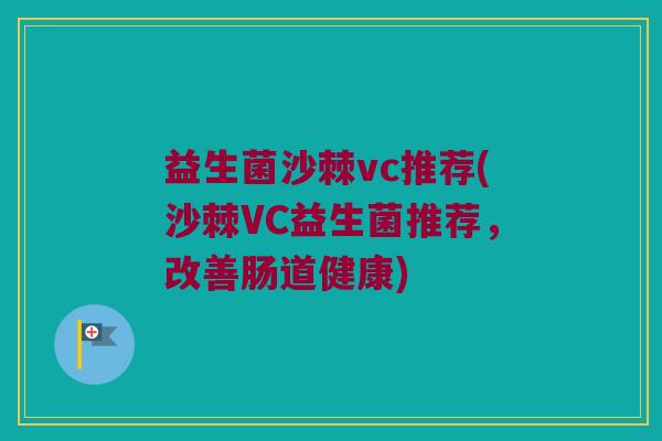 益生菌沙棘vc推荐(沙棘VC益生菌推荐，改善肠道健康)