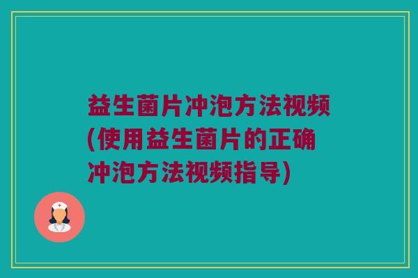 益生菌片冲泡方法视频(使用益生菌片的正确冲泡方法视频指导)