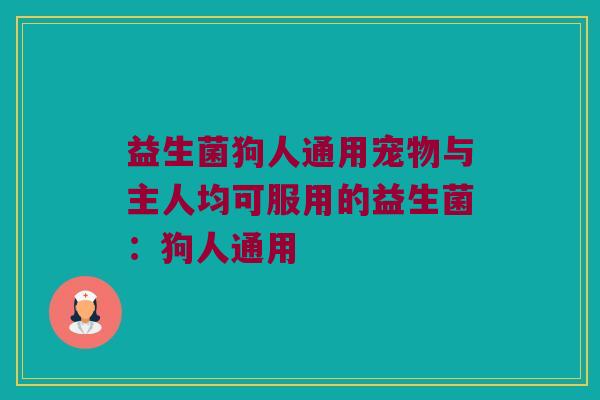 益生菌狗人通用宠物与主人均可服用的益生菌：狗人通用