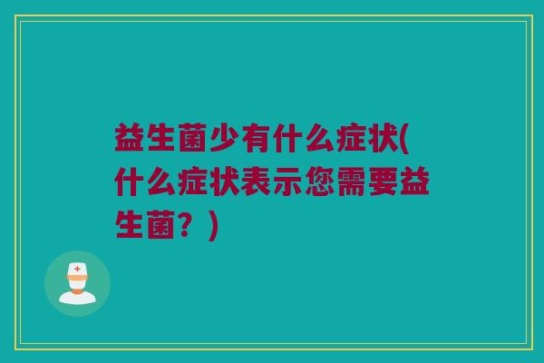 益生菌少有什么症状(什么症状表示您需要益生菌？)