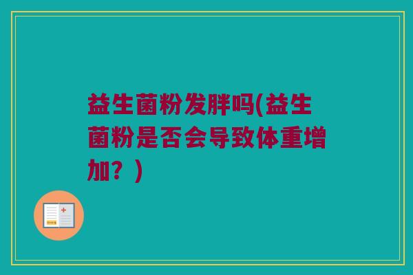 益生菌粉发胖吗(益生菌粉是否会导致体重增加？)