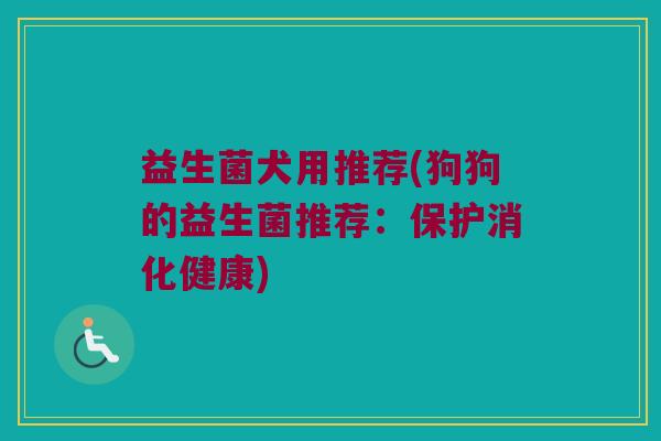 益生菌犬用推荐(狗狗的益生菌推荐：保护消化健康)