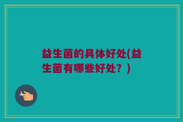 益生菌的具体好处(益生菌有哪些好处？)