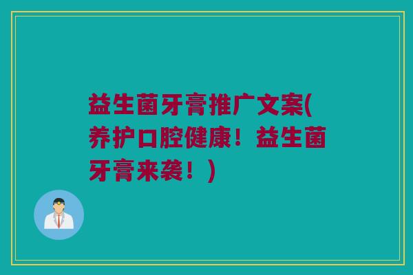 益生菌牙膏推广文案(养护口腔健康!益生菌牙膏来袭!) 益生菌牙膏推广文案(养护口腔健康!益生菌牙膏来袭!)