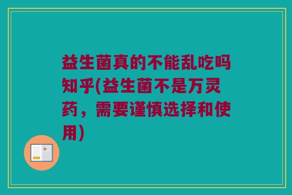益生菌真的不能乱吃吗知乎(益生菌不是万灵药，需要谨慎选择和使用)