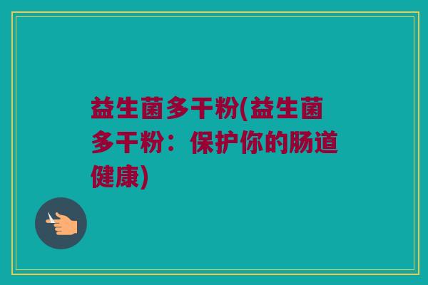益生菌多干粉(益生菌多干粉：保护你的肠道健康)
