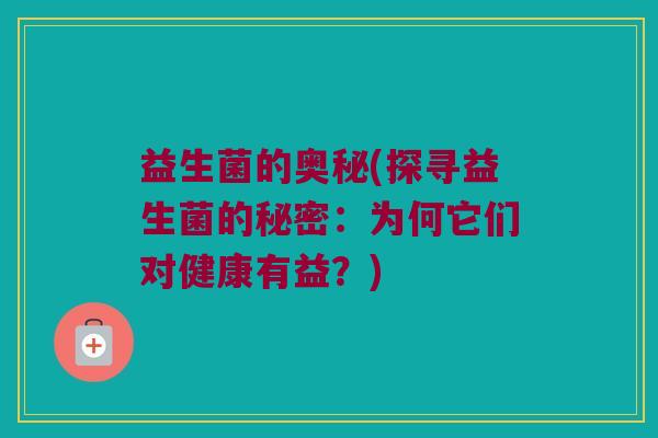 益生菌的奥秘(探寻益生菌的秘密：为何它们对健康有益？)